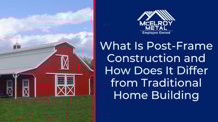 What Is Post-Frame Construction and How Does It Differ from Traditional Home Building